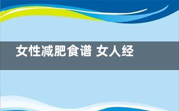 女性减肥食谱 女人经期减肥食谱哪种***管用